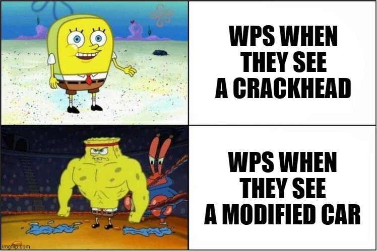 Weak vs Strong Spongebob | WPS WHEN THEY SEE A CRACKHEAD; WPS WHEN THEY SEE A MODIFIED CAR | image tagged in weak vs strong spongebob | made w/ Imgflip meme maker