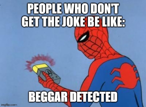 UPVOTE BEGGAR DETECTED | PEOPLE WHO DON'T GET THE JOKE BE LIKE: | image tagged in upvote beggar detected | made w/ Imgflip meme maker