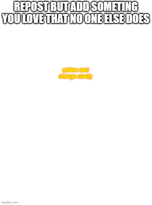 Blank Transparent Square | REPOST BUT ADD SOMETING YOU LOVE THAT NO ONE ELSE DOES; yellow and orange candy | image tagged in memes,blank transparent square | made w/ Imgflip meme maker