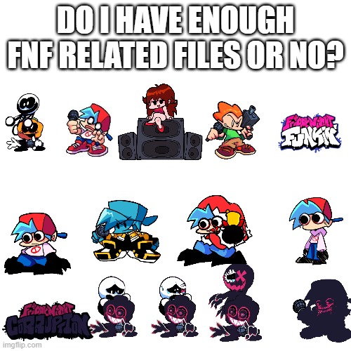 Aaaaaaaaaa | DO I HAVE ENOUGH FNF RELATED FILES OR NO? | image tagged in memes,blank transparent square,fnf | made w/ Imgflip meme maker