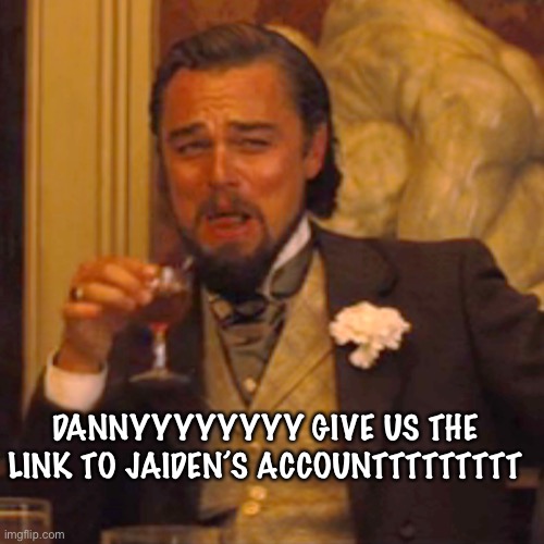 Laughing Leo | DANNYYYYYYYY GIVE US THE LINK TO JAIDEN’S ACCOUNTTTTTTTTT | image tagged in memes,laughing leo | made w/ Imgflip meme maker
