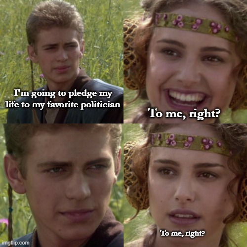 Soon I will have a new master.  One far older and more powerful. |  I'm going to pledge my life to my favorite politician; To me, right? To me, right? | image tagged in for the better right blank,star wars,funny,memes,funny memes | made w/ Imgflip meme maker