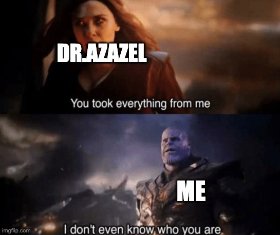 you took everything from me | DR.AZAZEL ME | image tagged in you took everything from me | made w/ Imgflip meme maker