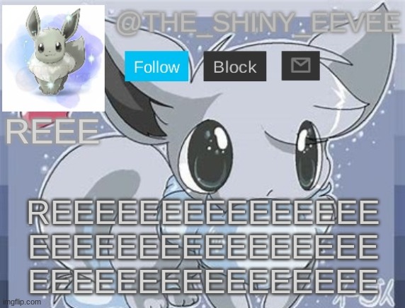 The_Shiny_Eevee's announcement template | REEE; REEEEEEEEEEEEEEE
EEEEEEEEEEEEEEEE
EEEEEEEEEEEEEEEE | image tagged in the_shiny_eevee's announcement template | made w/ Imgflip meme maker