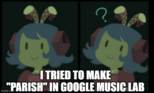 https://musiclab.chromeexperiments.com/Song-Maker/song/5007576788369408 | I TRIED TO MAKE "PARISH" IN GOOGLE MUSIC LAB | image tagged in confused nautilus | made w/ Imgflip meme maker