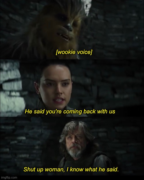 Shut up Rey | [wookie voice]; He said you’re coming back with us; Shut up woman, I know what he said. | image tagged in funny,memes,star wars | made w/ Imgflip meme maker