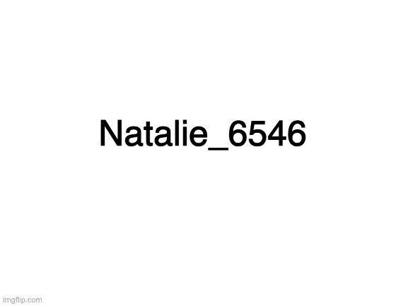 Blank White Template | Natalie_6546 | image tagged in blank white template | made w/ Imgflip meme maker