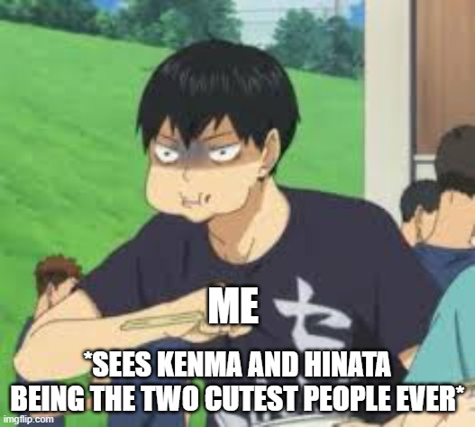 ?? | ME; *SEES KENMA AND HINATA BEING THE TWO CUTEST PEOPLE EVER* | image tagged in kageyama choking | made w/ Imgflip meme maker