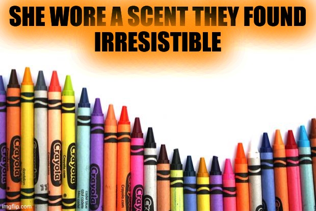 crayons | SHE WORE A SCENT THEY FOUND
IRRESISTIBLE | image tagged in crayons | made w/ Imgflip meme maker