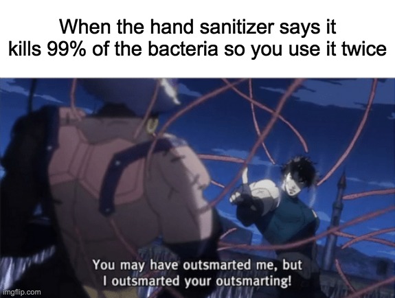 Yes, I am a man of culture |  When the hand sanitizer says it kills 99% of the bacteria so you use it twice | image tagged in you may have outsmarted me but i outsmarted your understanding,memes,lol,funny,lol so funny,hand sanitizer | made w/ Imgflip meme maker