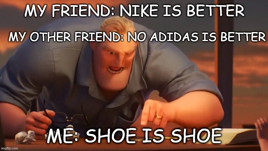  MY FRIEND: NIKE IS BETTER; MY OTHER FRIEND: NO ADIDAS IS BETTER; ME: SHOE IS SHOE | image tagged in mr incredible mad,funny | made w/ Imgflip meme maker
