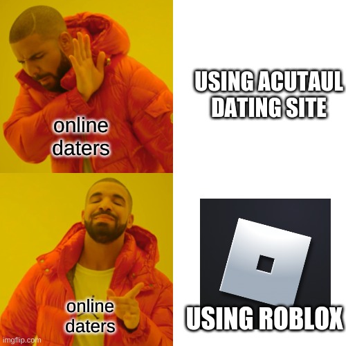 i can't think of titles.... | USING ACUTAUL DATING SITE; online daters; online daters; USING ROBLOX | image tagged in memes,drake hotline bling | made w/ Imgflip meme maker
