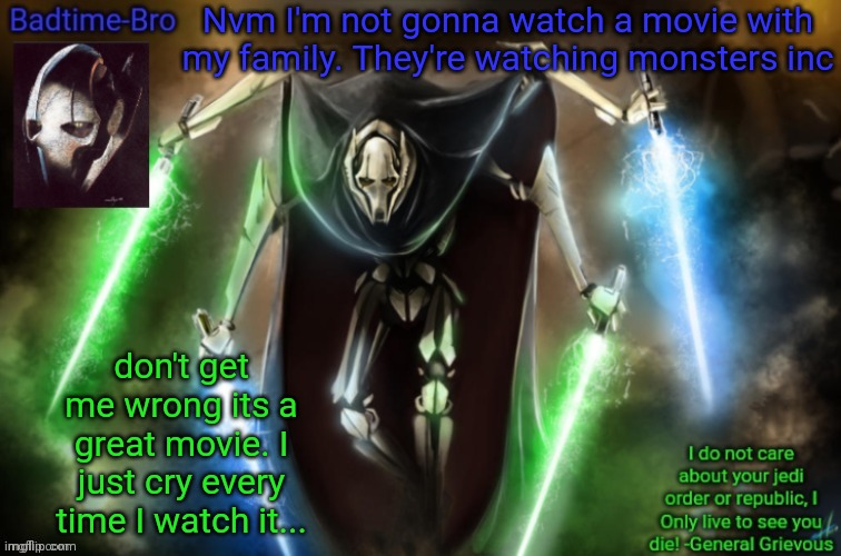 Only legends cry at animated movies | Nvm I'm not gonna watch a movie with my family. They're watching monsters inc; don't get me wrong its a great movie. I just cry every time I watch it... | image tagged in grievous announcement temp fixed | made w/ Imgflip meme maker