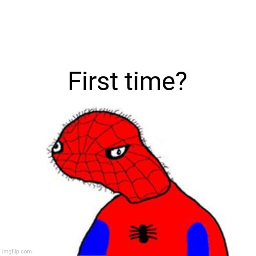 spoderman | First time? | image tagged in spoderman | made w/ Imgflip meme maker