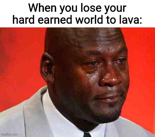 Just happened to me ;-; | When you lose your hard earned world to lava: | image tagged in crying michael jordan | made w/ Imgflip meme maker