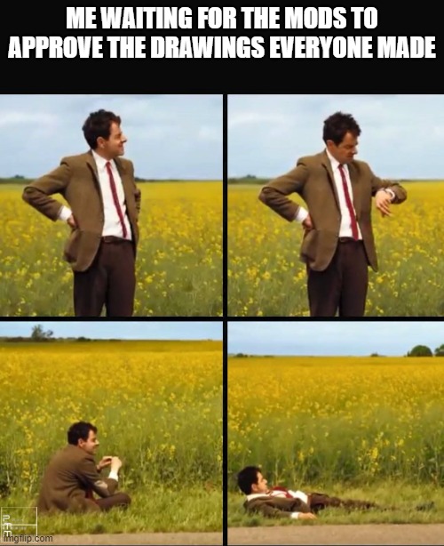 Mr bean waiting | ME WAITING FOR THE MODS TO APPROVE THE DRAWINGS EVERYONE MADE | image tagged in mr bean waiting | made w/ Imgflip meme maker