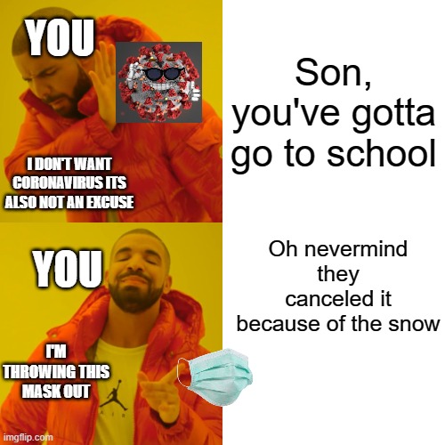 When your mom calls you to go to school | Son, you've gotta go to school; YOU; I DON'T WANT CORONAVIRUS ITS ALSO NOT AN EXCUSE; Oh nevermind they canceled it because of the snow; YOU; I'M THROWING THIS MASK OUT | image tagged in memes,drake hotline bling | made w/ Imgflip meme maker