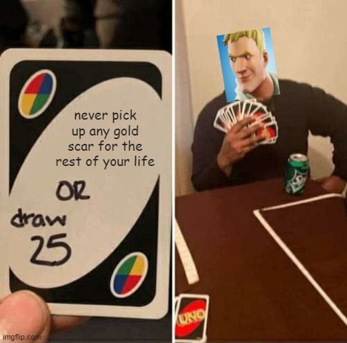 UNO Draw 25 Cards | never pick up any gold scar for the rest of your life | image tagged in memes,uno draw 25 cards | made w/ Imgflip meme maker