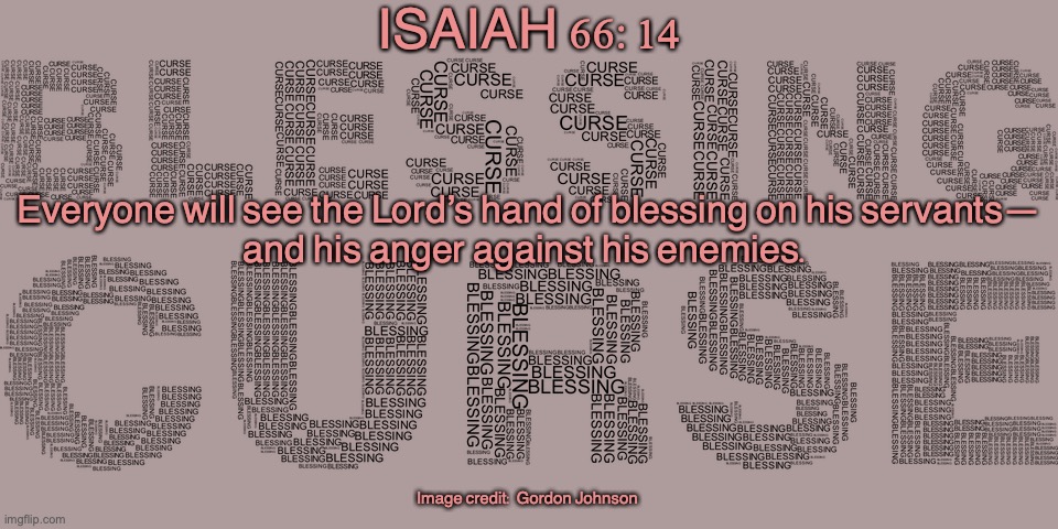 Day Of Reckoning | ISAIAH 66:14; Everyone will see the Lord’s hand of blessing on his servants—
and his anger against his enemies. Image credit: Gordon Johnson | image tagged in the blessed,the cursed | made w/ Imgflip meme maker