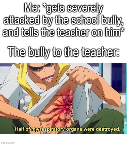 bullies need to get in trouble more | Me: *gets severely attacked by the school bully, and tells the teacher on him*; The bully to the teacher: | image tagged in bullies,school,students,memes,teacher,my hero academia | made w/ Imgflip meme maker