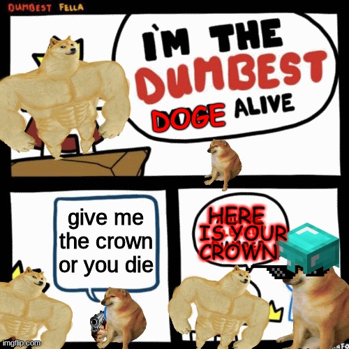 DOGE | DOGE; give me the crown or you die; HERE; IS YOUR; CROWN | image tagged in im the dumbest doge alive | made w/ Imgflip meme maker