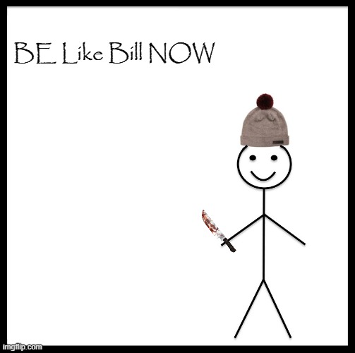 Be Like Bill Meme | BE Like Bill NOW | image tagged in memes,be like bill | made w/ Imgflip meme maker