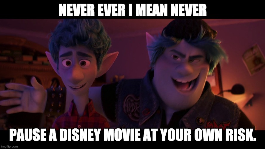 never pause a disney movie kids | NEVER EVER I MEAN NEVER; PAUSE A DISNEY MOVIE AT YOUR OWN RISK. | image tagged in disney,pixar | made w/ Imgflip meme maker