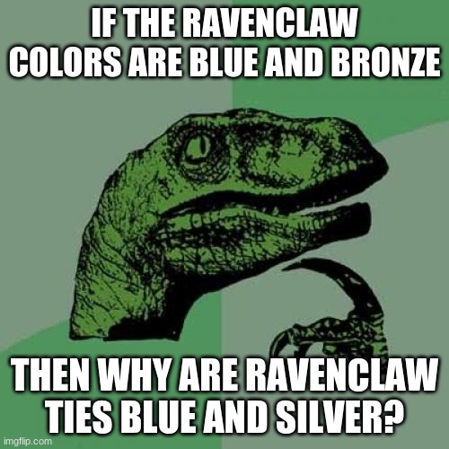 Same with their Quidditch uniforms. | IF THE RAVENCLAW COLORS ARE BLUE AND BRONZE; THEN WHY ARE RAVENCLAW TIES BLUE AND SILVER? | image tagged in memes,philosoraptor,harry potter,ravenclaw,hogwarts,necktie | made w/ Imgflip meme maker