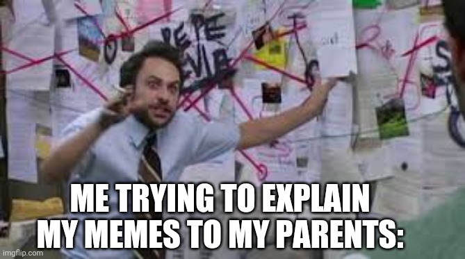 (Visible confusion) | ME TRYING TO EXPLAIN MY MEMES TO MY PARENTS: | image tagged in charlie explaining | made w/ Imgflip meme maker