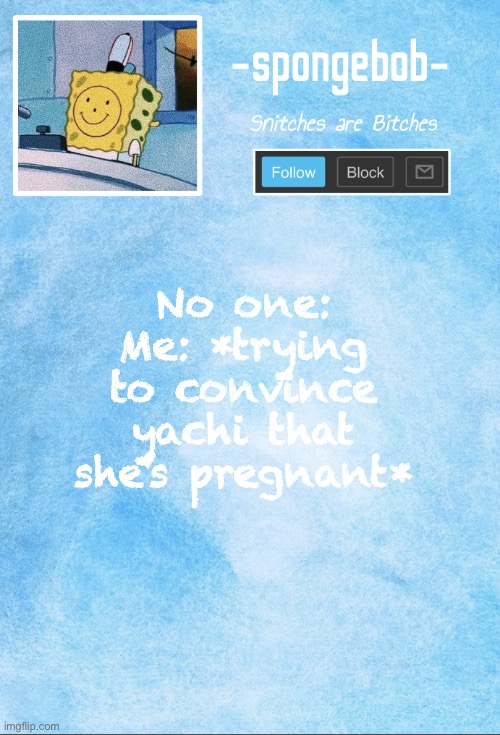 Sponge temp | No one:
Me: *trying to convince yachi that she’s pregnant* | image tagged in sponge temp | made w/ Imgflip meme maker