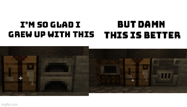 In my opinion, the crafting table between the blast furnace asmoker is better than crafting table+furnace. | image tagged in im so glad i grew up with this but damn this is better,minecraft,name a more iconic duo,name a more iconic trio | made w/ Imgflip meme maker