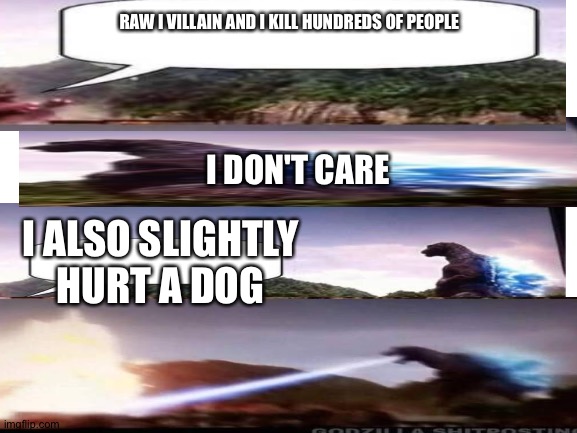 Movies |  RAW I VILLAIN AND I KILL HUNDREDS OF PEOPLE; I DON'T CARE; I ALSO SLIGHTLY HURT A DOG | image tagged in blank white template | made w/ Imgflip meme maker