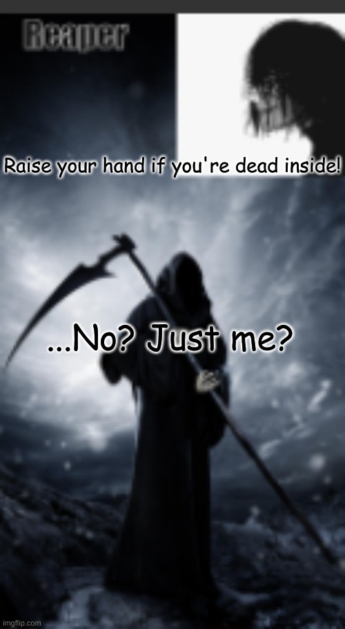 chaos's old announcement template | Raise your hand if you're dead inside! ...No? Just me? | image tagged in chaos's new announcement template | made w/ Imgflip meme maker