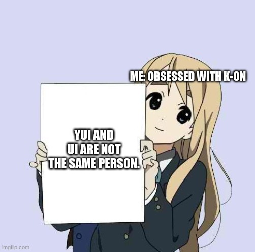 facts | ME: OBSESSED WITH K-ON; YUI AND UI ARE NOT THE SAME PERSON. | image tagged in mugi sign template | made w/ Imgflip meme maker