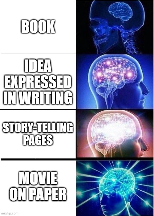 Expanding Brain | BOOK; IDEA EXPRESSED IN WRITING; STORY-TELLING PAGES; MOVIE ON PAPER | image tagged in memes,expanding brain | made w/ Imgflip meme maker