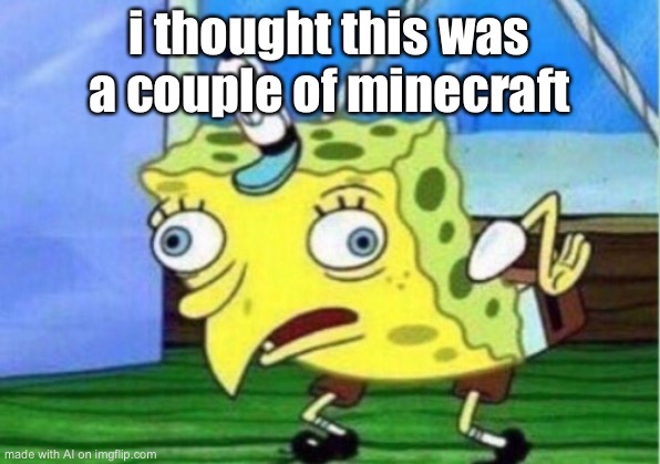 Mocking Spongebob | i thought this was a couple of minecraft | image tagged in memes,mocking spongebob | made w/ Imgflip meme maker