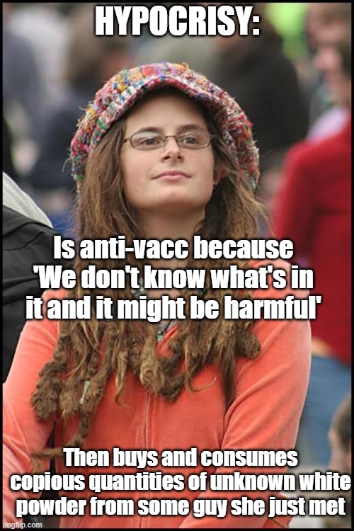 anti vacc girl | HYPOCRISY:; Is anti-vacc because 'We don't know what's in it and it might be harmful'; Then buys and consumes copious quantities of unknown white powder from some guy she just met | image tagged in memes,college liberal | made w/ Imgflip meme maker