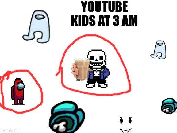 Blank White Template | YOUTUBE KIDS AT 3 AM | image tagged in blank white template | made w/ Imgflip meme maker