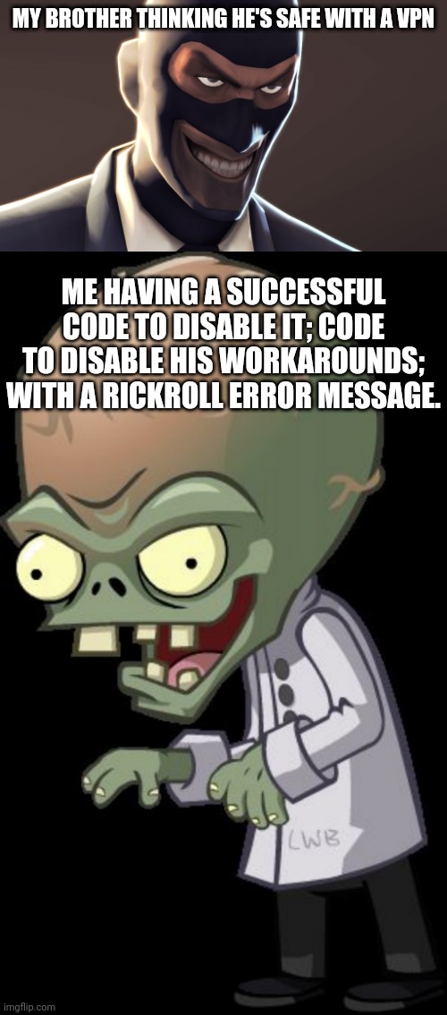 Insult to insult to injury. | MY BROTHER THINKING HE'S SAFE WITH A VPN; ME HAVING A SUCCESSFUL CODE TO DISABLE IT; CODE TO DISABLE HIS WORKAROUNDS; WITH A RICKROLL ERROR MESSAGE. | image tagged in tf2 spy face,dr zomboss | made w/ Imgflip meme maker