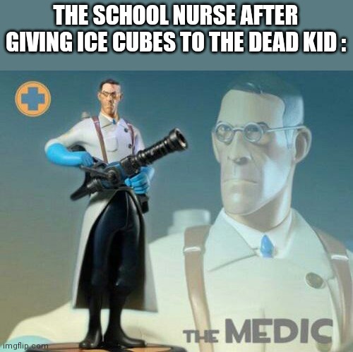 The medic tf2 | THE SCHOOL NURSE AFTER GIVING ICE CUBES TO THE DEAD KID : | image tagged in the medic tf2 | made w/ Imgflip meme maker