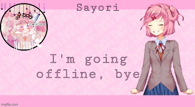 Sayori's Natsuki temp 2.0 | I'm going offline, bye | image tagged in sayori's natsuki temp 2 0 | made w/ Imgflip meme maker