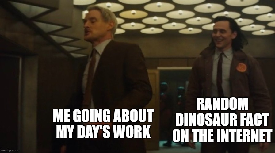 Loki Mobius Meme | RANDOM DINOSAUR FACT ON THE INTERNET; ME GOING ABOUT MY DAY'S WORK | image tagged in loki,mobius,marvel | made w/ Imgflip meme maker