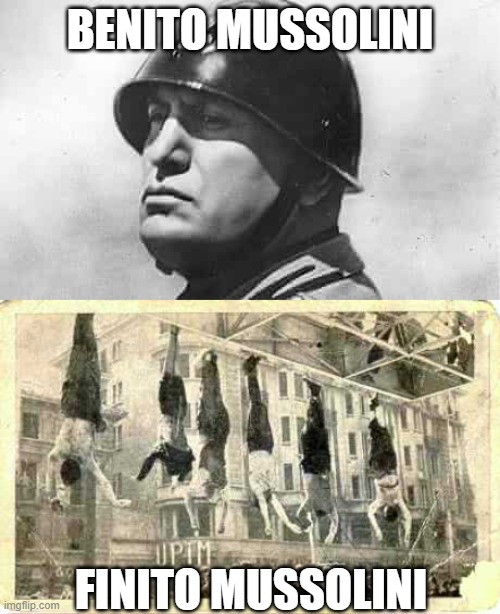 Mussolini Meme | BENITO MUSSOLINI; FINITO MUSSOLINI | image tagged in mussolini | made w/ Imgflip meme maker