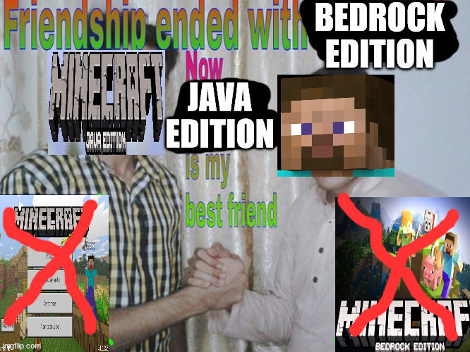 when bedrock players get java | BEDROCK EDITION; JAVA EDITION | image tagged in friendship ended | made w/ Imgflip meme maker