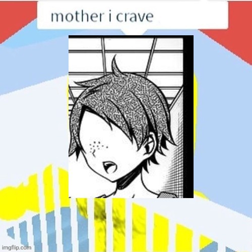 mother i crave ___ | image tagged in mother i crave ___ | made w/ Imgflip meme maker