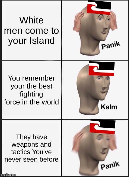 Panik Kalm Panik Meme | White men come to your Island; You remember your the best fighting force in the world; They have weapons and tactics You've never seen before | image tagged in memes,panik kalm panik | made w/ Imgflip meme maker