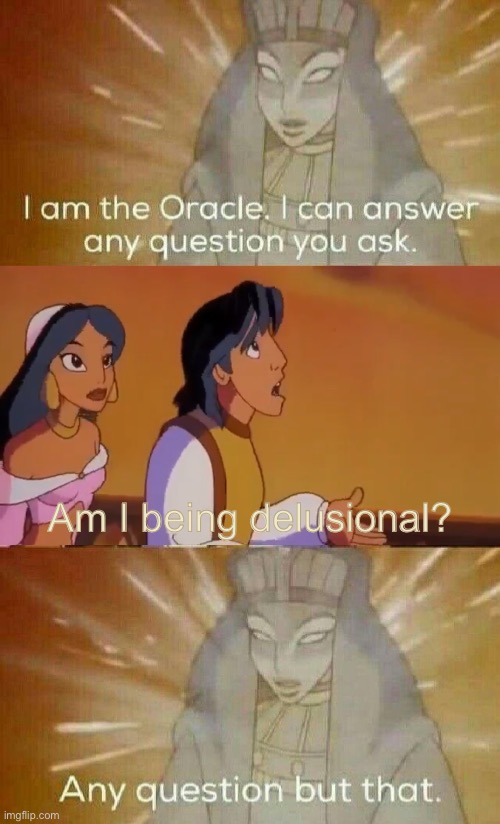 Mod note: No | Am I being delusional? | image tagged in the oracle,delusional,delusion,aladdin,teenagers,memes | made w/ Imgflip meme maker