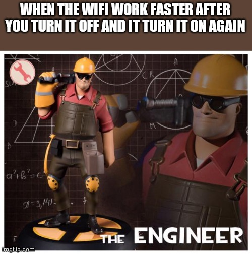 The engineer | WHEN THE WIFI WORK FASTER AFTER YOU TURN IT OFF AND IT TURN IT ON AGAIN | image tagged in the engineer | made w/ Imgflip meme maker
