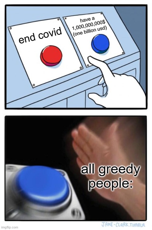 greedy people be like: | have a 1,000,000,000$
(one billion usd); end covid; all greedy people: | image tagged in two buttons one blue button redux | made w/ Imgflip meme maker