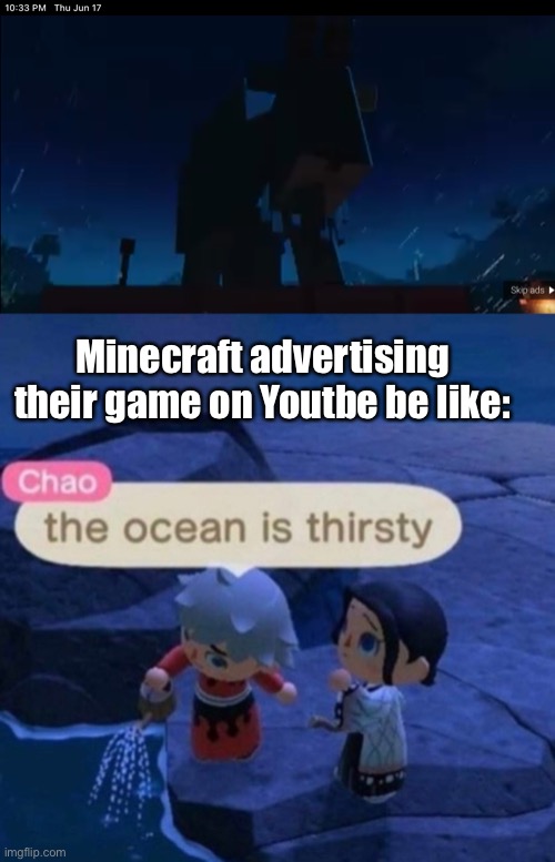 Like, why? |  Minecraft advertising their game on Youtbe be like: | image tagged in the ocean is thirsty,mojang,minecraft | made w/ Imgflip meme maker